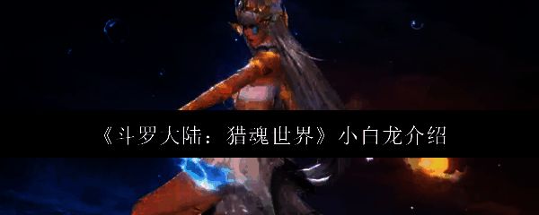 斗罗大陆猎魂世界小白龙相关图片1