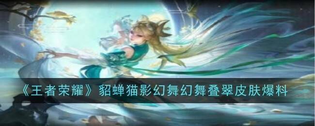 王者荣耀貂蝉猫影幻舞幻舞叠翠皮肤相关图片