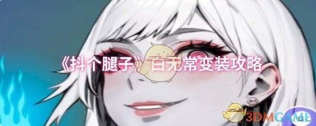 抖个腿子白无常变装相关画面