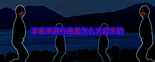 李羲承进行曲相关配图1