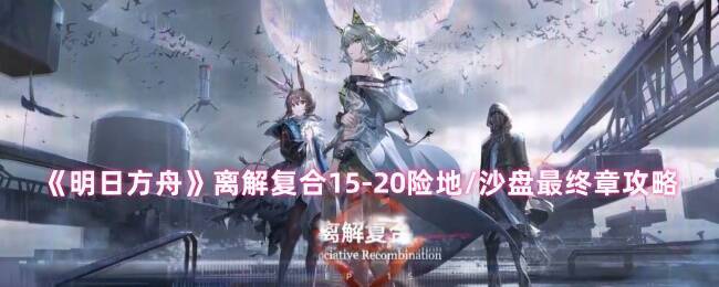 明日方舟离解复合15 - 20关卡画面