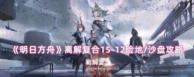 明日方舟离解复合 15 - 12 相关游戏画面