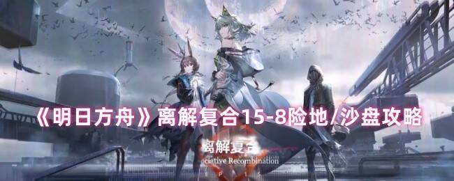 明日方舟离解复合15 - 8关卡相关图片