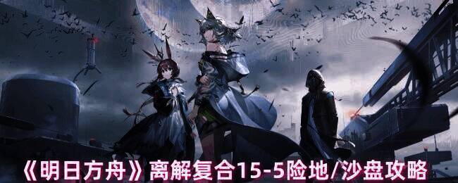 明日方舟离解复合15 - 5关卡画面