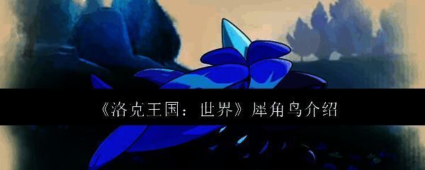 洛克王国世界犀角鸟相关图片1