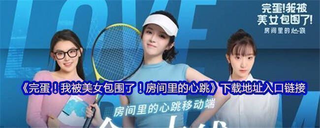 《完蛋！我被美女包围了！房间里的心跳》相关图片1