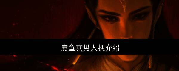 鹿童真男人梗相关图片1