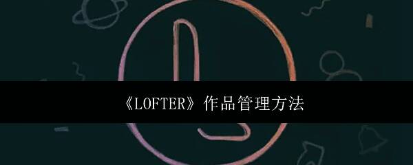 LOFTER应用界面展示,突出作品管理功能入口