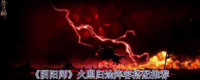 阴阳师火照归途阵容搭配界面展示,角色技能特效闪烁