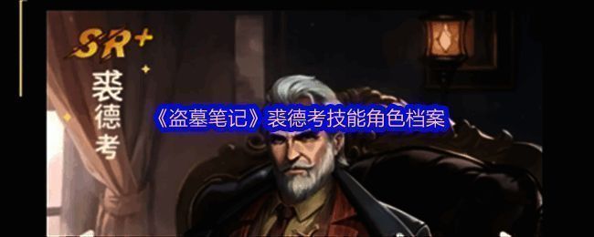 《盗墓笔记》裘德考角色形象展示,身穿民国风探险装,手持古老地图