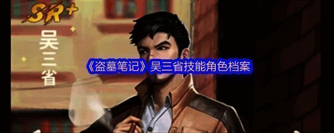 吴三省角色形象展示,身穿摸金校尉服饰,手持探墓工具,神情冷峻