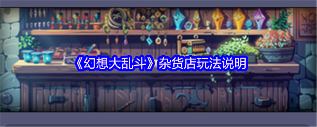 《幻想大乱斗》杂货店主界面全景图:木质风格店铺内陈列着发光材料箱、卷轴道具架与动态滚动的声望兑换榜,UI界面清晰标注‘金币购买’与‘声望解锁’双分区